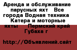 Аренда и обслуживание парусных яхт - Все города Водная техника » Катера и моторные яхты   . Пермский край,Губаха г.